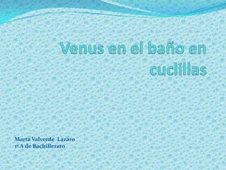 Venus en el baño en cuclillas  Marta Valverde  Lázaro  1ª A de Bachillerato  