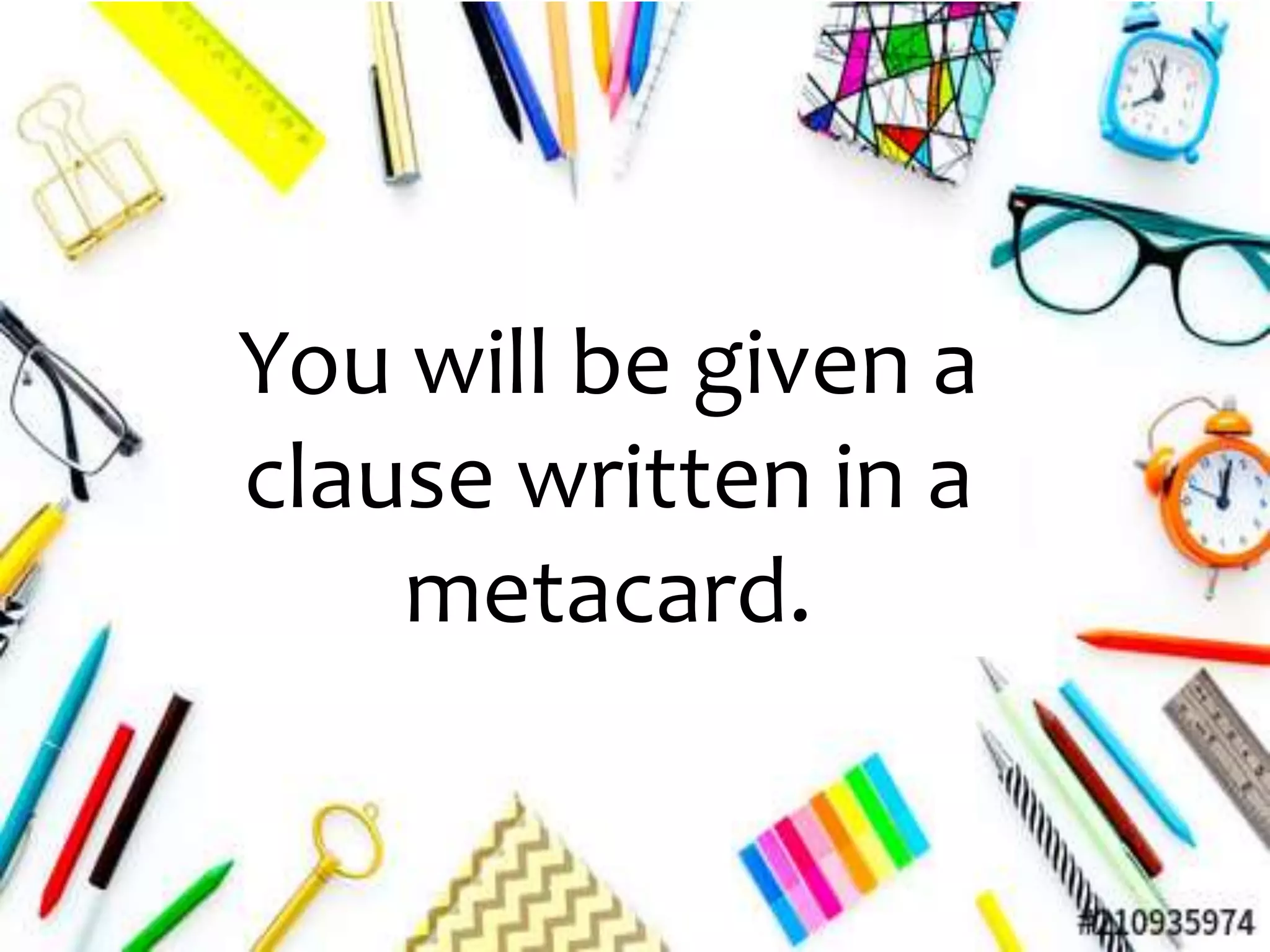 You will be given a
clause written in a
metacard.
 