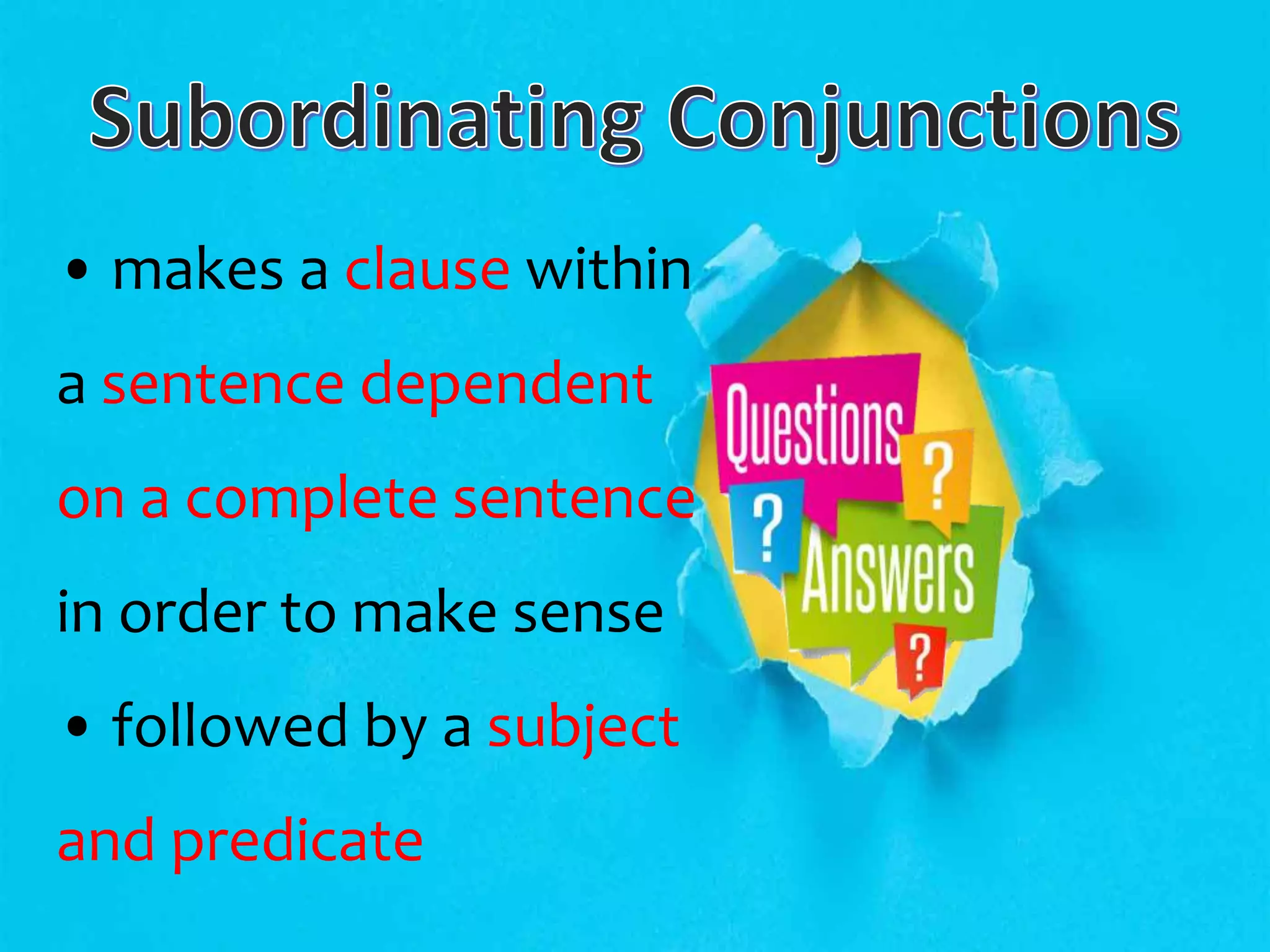• makes a clause within
a sentence dependent
on a complete sentence
in order to make sense
• followed by a subject
and predicate
 