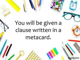 You will be given a
clause written in a
metacard.
 