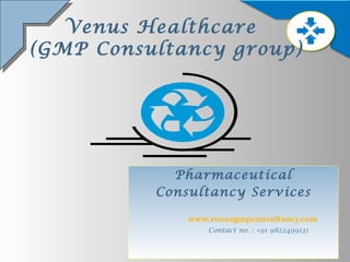 Venus Healthcare   (GMP Consultancy group) Pharmaceutical Consultancy Services www.venusgmpconsultancy.co m Contact no. : +91 9822499131 