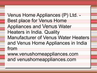 Venus Home Appliances (P) Ltd. -  Best place for Venus Home Appliances and  Venus  Water Heaters in India. Quality Manufacturer of Venus Water Heaters and Venus Home Appliances in India from www.venushomeappliances.com  and venushomeappliances.com 