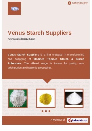 09953354332
A Member of
Venus Starch Suppliers
www.venusmodifiedstarch.com
Modified Starch Starch Adhesives Industrial Tapioca Starch Wall Care & Construction
Materials Modified Starch Starch Adhesives Industrial Tapioca Starch Wall Care &
Construction Materials Modified Starch Starch Adhesives Industrial Tapioca Starch Wall
Care & Construction Materials Modified Starch Starch Adhesives Industrial Tapioca
Starch Wall Care & Construction Materials Modified Starch Starch Adhesives Industrial
Tapioca Starch Wall Care & Construction Materials Modified Starch Starch
Adhesives Industrial Tapioca Starch Wall Care & Construction Materials Modified
Starch Starch Adhesives Industrial Tapioca Starch Wall Care & Construction
Materials Modified Starch Starch Adhesives Industrial Tapioca Starch Wall Care &
Construction Materials Modified Starch Starch Adhesives Industrial Tapioca Starch Wall
Care & Construction Materials Modified Starch Starch Adhesives Industrial Tapioca
Starch Wall Care & Construction Materials Modified Starch Starch Adhesives Industrial
Tapioca Starch Wall Care & Construction Materials Modified Starch Starch
Adhesives Industrial Tapioca Starch Wall Care & Construction Materials Modified
Starch Starch Adhesives Industrial Tapioca Starch Wall Care & Construction
Materials Modified Starch Starch Adhesives Industrial Tapioca Starch Wall Care &
Construction Materials Modified Starch Starch Adhesives Industrial Tapioca Starch Wall
Care & Construction Materials Modified Starch Starch Adhesives Industrial Tapioca
Starch Wall Care & Construction Materials Modified Starch Starch Adhesives Industrial
Venus Starch Suppliers is a firm engaged in manufacturing
and supplying of Modified Tapioca Starch & Starch
Adhesives. The offered range is known for purity, non-
adulteration and hygienic processing.
 