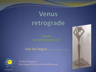 Vanuit
                           Genderperspectief

                    Hoe het begon…………………….


               Tineke Boogaarts
               Astrologisch Centrum Noordknoop.nl

november ’11                                        1
 