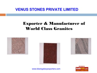 VENUS STONES PRIVATE LIMITED


   Exporter & Manufacturer of
    World Class Granites




                    roto1234
       www.blackgalaxyexporters.com
 
