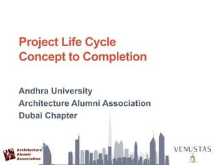 Architecture
Alumni
Association
Project Life Cycle
Concept to Completion
Andhra University
Architecture Alumni Association
Dubai Chapter
 