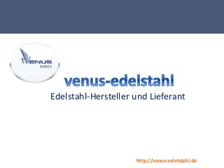http://venus-edelstahl.de
Edelstahl-Hersteller und Lieferant
 
