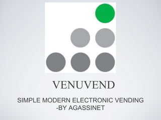SIMPLE MODERN ELECTRONIC VENDING
-BY AGASSINET
VENUVEND
 