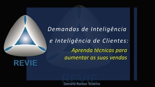 Demandas de Inteligência
e Inteligência de Clientes:
Daniela Ramos Teixeira
Aprenda técnicas para
aumentar as suas vendas
 
