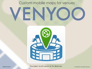 Custom mobile maps for venues
Founders: Scott Larson & Tim BrennanVENYOO © 2014 Confidential. All rights reserved.
 