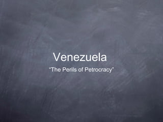 Venezuela
“The Perils of Petrocracy”
 