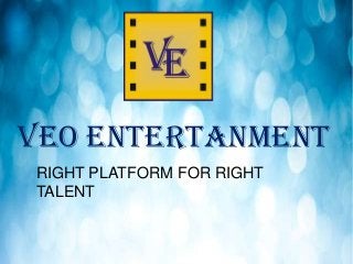 VEO ENTERTANMENT
RIGHT PLATFORM FOR RIGHT
TALENT

 