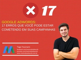 Tiago Tessmann
facebook.com/mestredoadwords
youtube.com/mestredoadwords
www.mestredoadwords.com.br
 