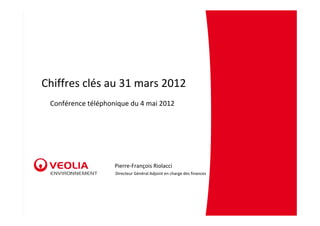 Chiffres clés au 31 mars 2012
 Conférence téléphonique du 4 mai 2012




                    Pierre‐François Riolacci
                    Directeur Général Adjoint en charge des finances
 
