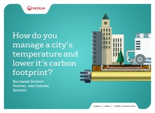 How do you
manage a city’s
temperature and
lower it’s carbon
footprint?
Baltimore District
Heating and Cooling
Services
 