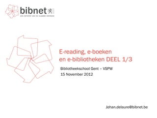 E-reading, e-boeken
en e-bibliotheken DEEL 1/3
Bibliotheekschool Gent – VSPW
15 November 2012




                         Johan.delaure@bibnet.be
 