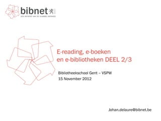E-reading, e-boeken
en e-bibliotheken DEEL 2/3
Bibliotheekschool Gent – VSPW
15 November 2012




                           Johan.delaure@bibnet.be
 