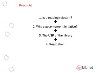 Overzicht 1. Is e-reading relevant?  2. Why a governement initiative?   3. The USP of the library  4. Realization  