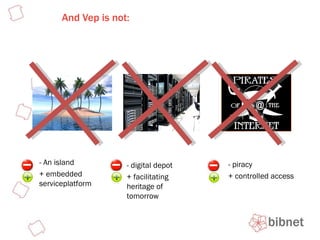 And Vep is not:  E-boek platform Is niet … - An island + embedded serviceplatform - digital depot + facilitating heritage of tomorrow - piracy + controlled access 