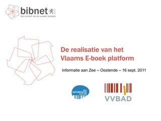 De realisatie van het
Vlaams E-boek platform
Informatie aan Zee – Oostende – 16 sept. 2011
 
