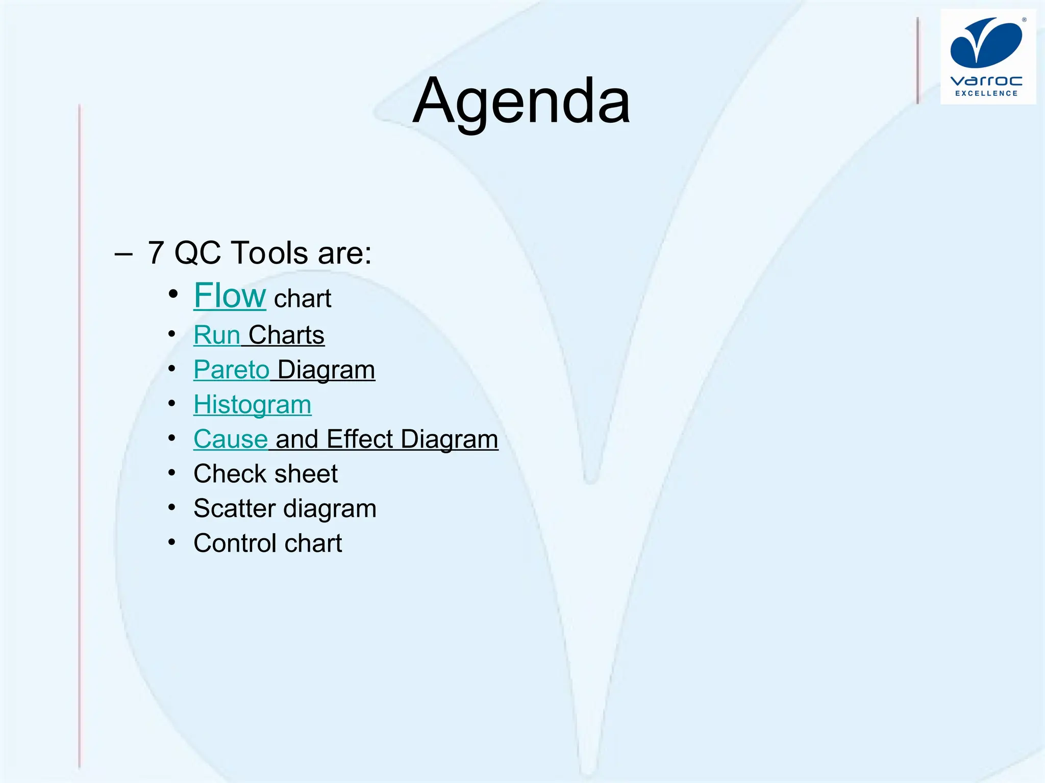 Quality Improvement: Problem So
lving
Agenda
– 7 QC Tools are:
• Flow chart
• Run Charts
• Pareto Diagram
• Histogram
• Cause and Effect Diagram
• Check sheet
• Scatter diagram
• Control chart
 