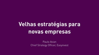 Velhas estratégias para
novas empresas
Paulo Avian
Chief Strategy Ofﬁcer, Easynvest
 
