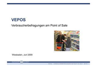 VEPOS
Verbraucherbefragungen am Point of Sale




Wiesbaden, Juni 2009



                         VEPOS - VERBRAUCHERBEFRAGUNGEN AM POINT OF SALE · SEITE 1
 