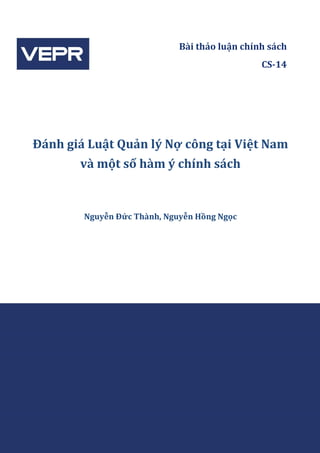 5
Bài thảo luận chính sách
CS-14
Đánh giá Luật Quản lý Nợ công tại Việt Nam
và một số hàm ý chính sách
Nguyễn Đức Thành, Nguyễn Hồng Ngọc
 