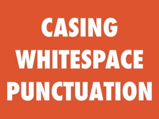 CASING
 WHITESPACE
PUNCTUATION
 