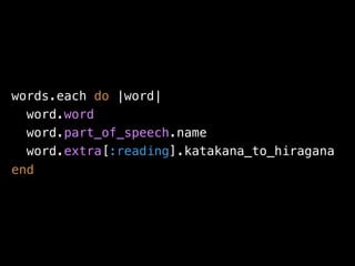 words.each do |word|
  word.word
  word.part_of_speech.name
  word.extra[:reading].katakana_to_hiragana
end
 