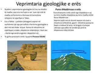 Veprimtaria gjeologjike e erës 
• Studimi i veprimtarise gjeologjike të Eres ka rëndësi 
të madhe, pasi era me fuqin e vet...