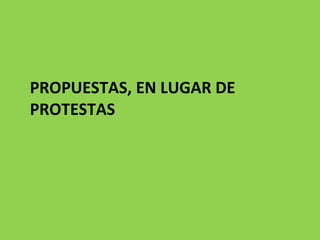 PROPUESTAS, EN LUGAR DE PROTESTAS
