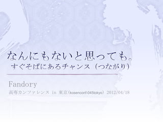 Fandory
高専カンファレンス in 東京(kosenconf-045tokyo) 2012/04/18
 