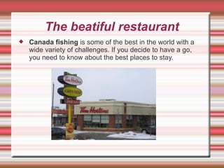 The beatiful restaurant Canada fishing  is some of the best in the world with a wide variety of challenges. If you decide to have a go, you need to know about the best places to stay.  