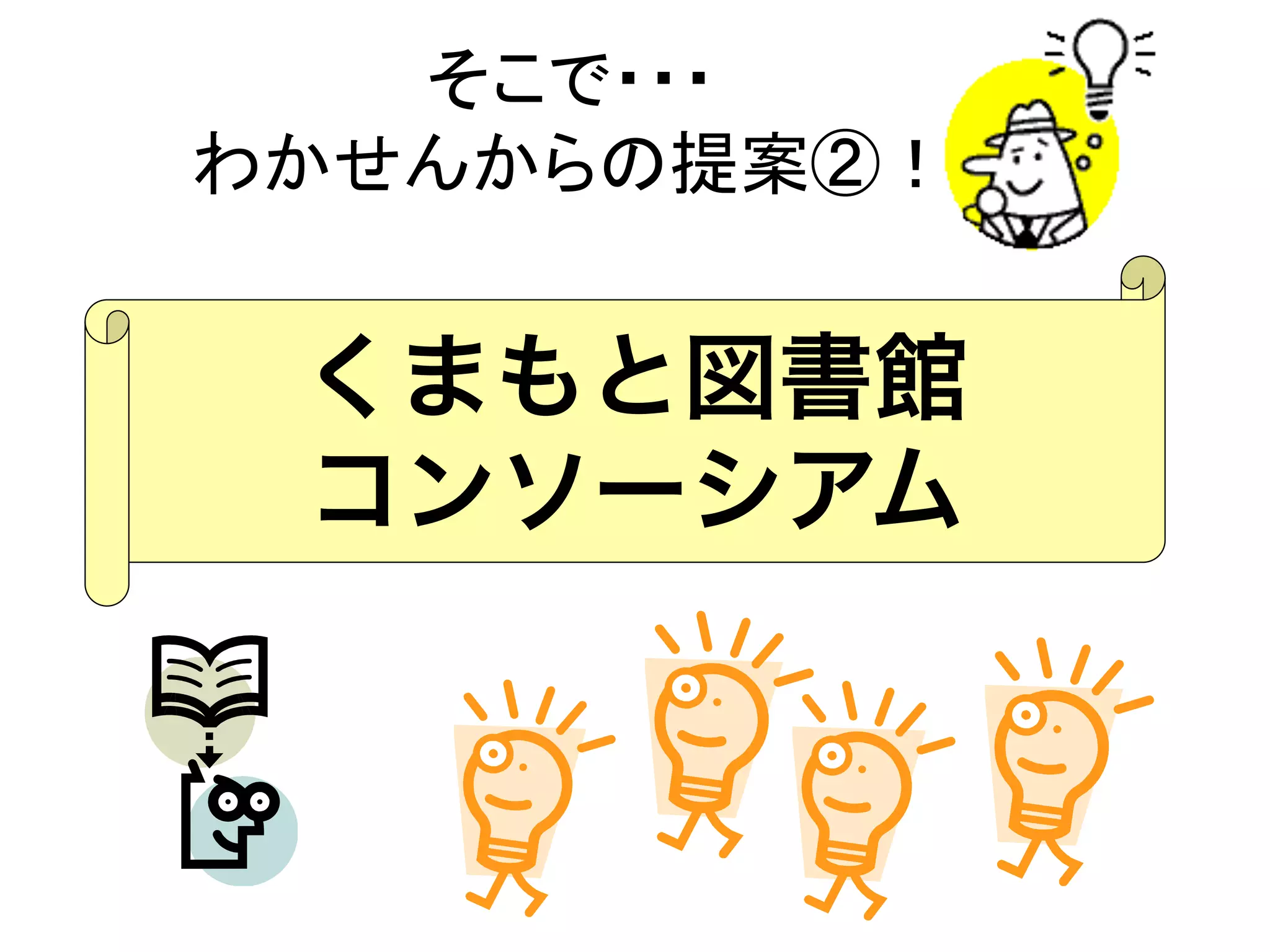 そこで・・・ 
わかせんからの提案②！	
くまもと図書館
コンソーシアム
 