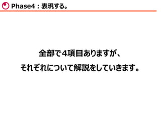 全部で4項目ありますが、
それぞれについて解説をしていきます。
Phase4：表現する。
 
