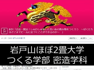 岩⼾戸⼭山ほぼ2畳⼤大学 
つくる学部 密造学科 
 