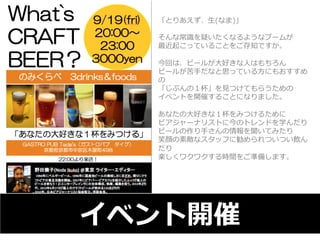 「とりあえず、⽣生(なま)」 
 
そんな常識識を疑いたくなるようなブームが 
最近起こっていることをご存知ですか。 
 
今回は、ビールが⼤大好きな⼈人はもちろん 
ビールが苦⼿手だなと思っている⽅方にもおすすめ 
の 
「じぶんの１杯」を⾒見見つけてもらうための 
イベントを開催することになりました。 
 
あなたの⼤大好きな１杯をみつけるために 
ビアジャーナリストに今のトレンドを学んだり 
ビールの作り⼿手さんの情報を聞いてみたり 
笑顔の素敵なスタッフに勧められついつい飲ん 
だり 
楽しくワクワクする時間をご準備します。 
イベント開催 
 