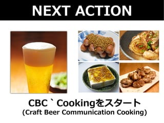 NEXT ACTION 
CBC｀Cookingをスタート 
(Craft Beer Communication Cooking) 
 