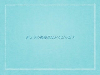 きょうの勉強会はどうだった？
 