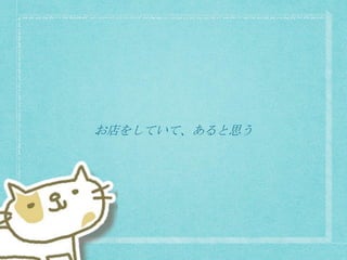 お店をしていて、あると思う
 