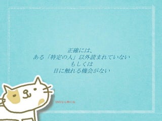 正確には、
ある「特定の人」以外読まれていない
もしくは
目に触れる機会がない
SNSなら特にね
 