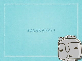 まさにおもうツボ！！
 