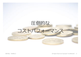 All Rights Reserved Copyright Trunk株式会社 17【複写禁⽌・転⽤禁⽌】
圧倒的な
コストパフォーマンス
 