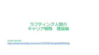 ラフティング人間の
キャリア戦略 理論編
Hiroki Iwasaki
https://www.wantedly.com/users/17797543?ql=gaJpZM4AOcQg
 
