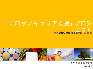 「プロボノキャリア 支援」プロジェクト PROBONO STEPS  企画書 2012 年 2 月 23 日 Ver.4.0 