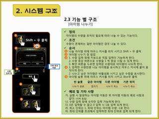 2.5 무제한 인벤토리
2. 시스템 구성
1 2 2 1
1 2 3 4 5
3
5페이지 이동 버튼
현재 페이지에서 5페이지를 이동한다.
3 페이지 번호
현재 페이지를 표시하고 해당 페이지로 직접 이동하기 위한
기능
2 1페이지 이동 버튼
현재 페이지에서 1페이지를 이동한다.
1
 정의
아이템 슬롯 개수에 제한이 없는 인벤토리의 형태로 페이지 수
의 제한도 없다.
 해당 인벤토리
캐시, 펫&탈것, 캐시 삭제
 페이지 생성&삭제
가. 새로운 아이템 획득 시 모든 페이지의 아이템 슬롯이 가득
찼을 경우 인벤토리 페이지 마지막에 새 페이지 생성
나. 해당 페이지의 모든 아이템 슬롯이 비었을 경우 페이지 삭제
다. 페이지 삭제 시 다음 페이지가 있다면 페이지 번호 하나 씩
감소
라. 첫 페이지는 삭제하지 않는다.
 