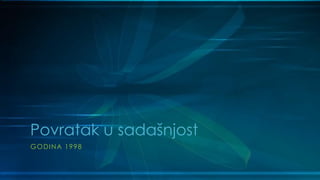 Povratak u sadašnjost
GODINA 1998
 