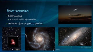 Život svemira
• Kosmologija
• Astro(fizika) i istorija svemira
• Astronomija – pogled u prošlost
M31 - Andromeda
M110GN-z11
 