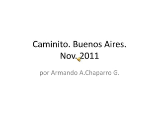 Caminito. Buenos Aires.
      Nov. 2011
 por Armando A.Chaparro G.
 
